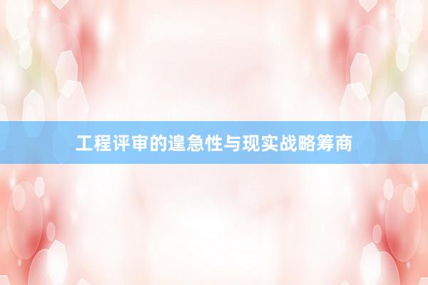 工程评审的遑急性与现实战略筹商
